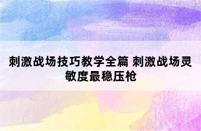 刺激战场技巧教学全篇 刺激战场灵敏度最稳压枪